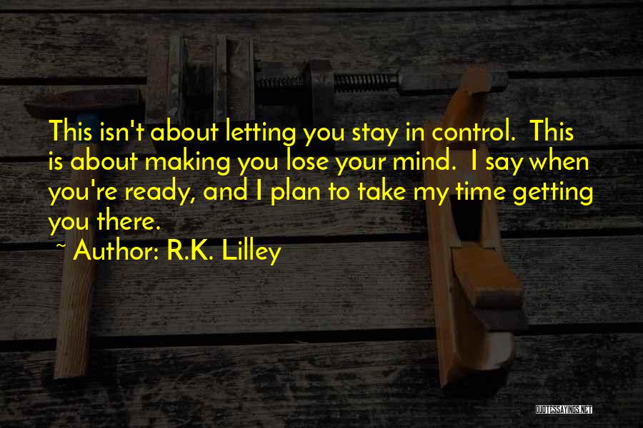 R.K. Lilley Quotes: This Isn't About Letting You Stay In Control. This Is About Making You Lose Your Mind. I Say When You're