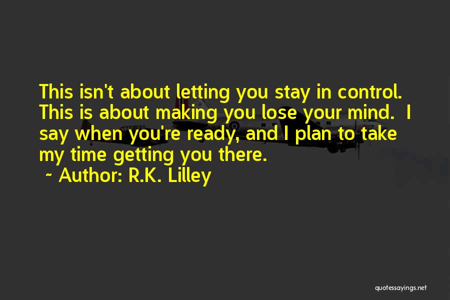 R.K. Lilley Quotes: This Isn't About Letting You Stay In Control. This Is About Making You Lose Your Mind. I Say When You're