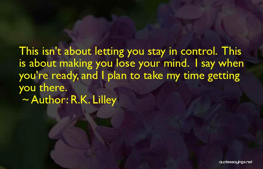 R.K. Lilley Quotes: This Isn't About Letting You Stay In Control. This Is About Making You Lose Your Mind. I Say When You're