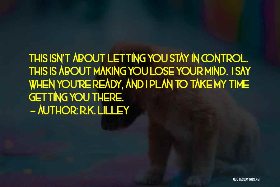 R.K. Lilley Quotes: This Isn't About Letting You Stay In Control. This Is About Making You Lose Your Mind. I Say When You're