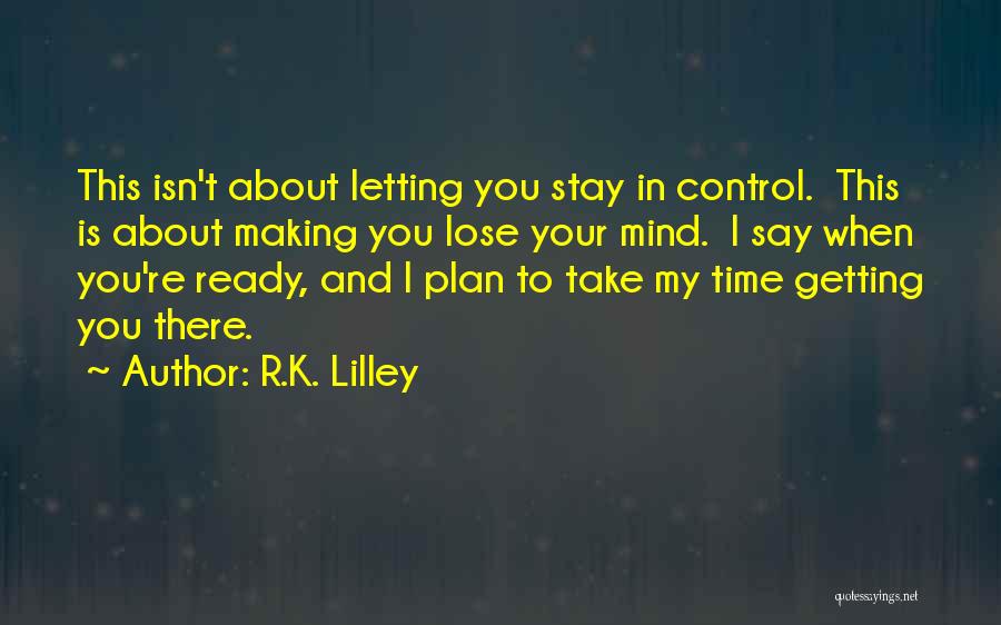 R.K. Lilley Quotes: This Isn't About Letting You Stay In Control. This Is About Making You Lose Your Mind. I Say When You're