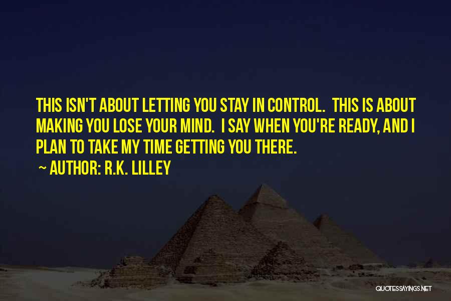 R.K. Lilley Quotes: This Isn't About Letting You Stay In Control. This Is About Making You Lose Your Mind. I Say When You're