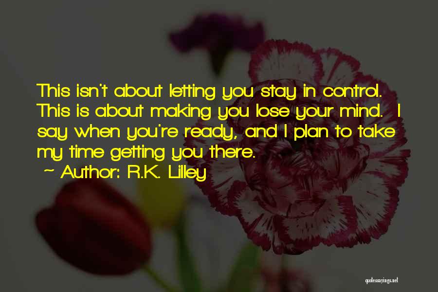 R.K. Lilley Quotes: This Isn't About Letting You Stay In Control. This Is About Making You Lose Your Mind. I Say When You're