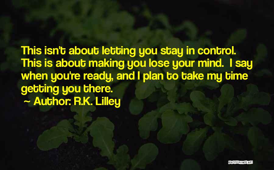 R.K. Lilley Quotes: This Isn't About Letting You Stay In Control. This Is About Making You Lose Your Mind. I Say When You're