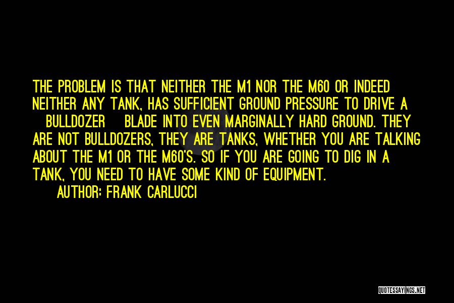 Frank Carlucci Quotes: The Problem Is That Neither The M1 Nor The M60 Or Indeed Neither Any Tank, Has Sufficient Ground Pressure To