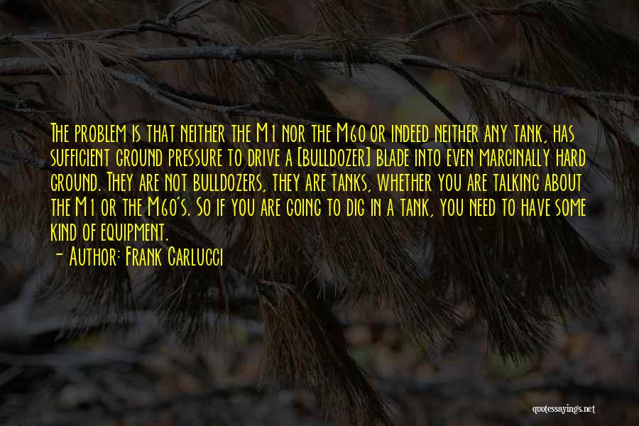 Frank Carlucci Quotes: The Problem Is That Neither The M1 Nor The M60 Or Indeed Neither Any Tank, Has Sufficient Ground Pressure To