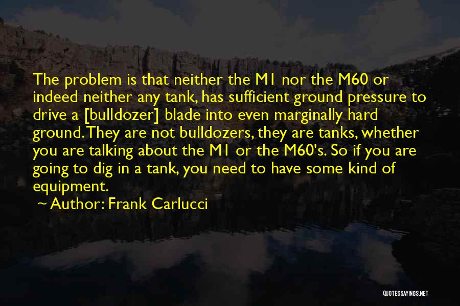 Frank Carlucci Quotes: The Problem Is That Neither The M1 Nor The M60 Or Indeed Neither Any Tank, Has Sufficient Ground Pressure To