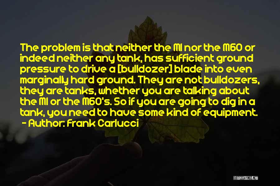 Frank Carlucci Quotes: The Problem Is That Neither The M1 Nor The M60 Or Indeed Neither Any Tank, Has Sufficient Ground Pressure To