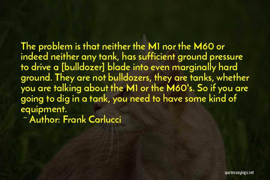 Frank Carlucci Quotes: The Problem Is That Neither The M1 Nor The M60 Or Indeed Neither Any Tank, Has Sufficient Ground Pressure To