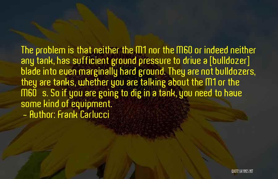 Frank Carlucci Quotes: The Problem Is That Neither The M1 Nor The M60 Or Indeed Neither Any Tank, Has Sufficient Ground Pressure To