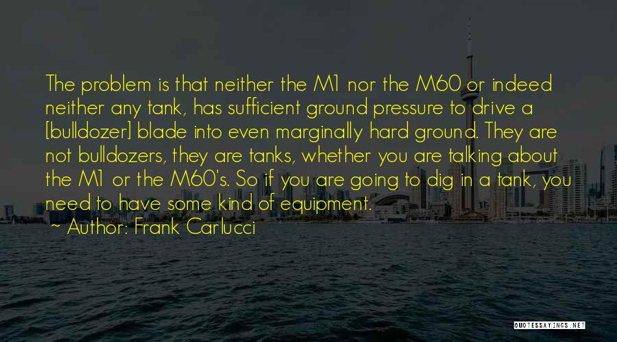 Frank Carlucci Quotes: The Problem Is That Neither The M1 Nor The M60 Or Indeed Neither Any Tank, Has Sufficient Ground Pressure To