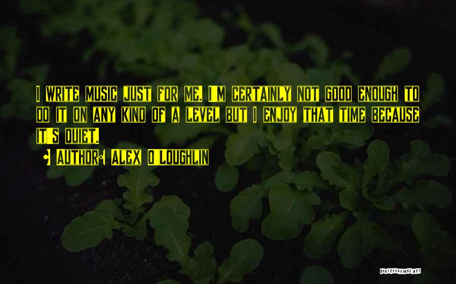 Alex O'Loughlin Quotes: I Write Music Just For Me. I'm Certainly Not Good Enough To Do It On Any Kind Of A Level