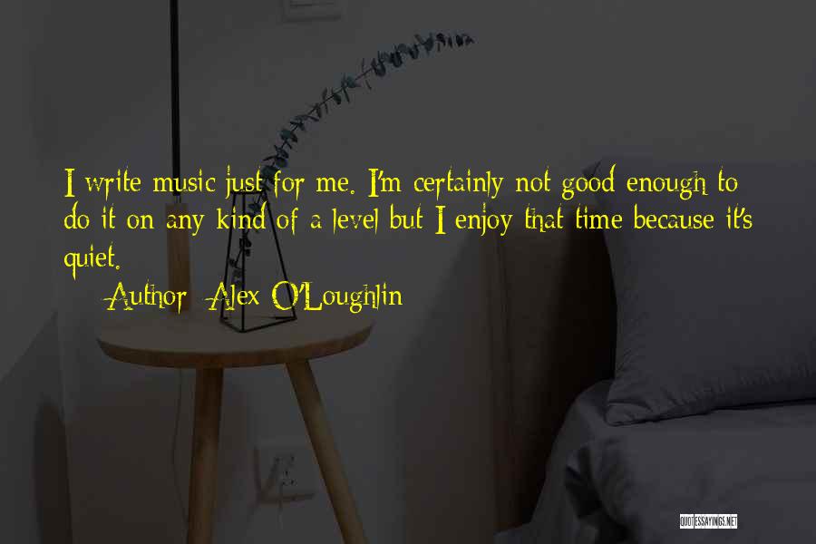 Alex O'Loughlin Quotes: I Write Music Just For Me. I'm Certainly Not Good Enough To Do It On Any Kind Of A Level