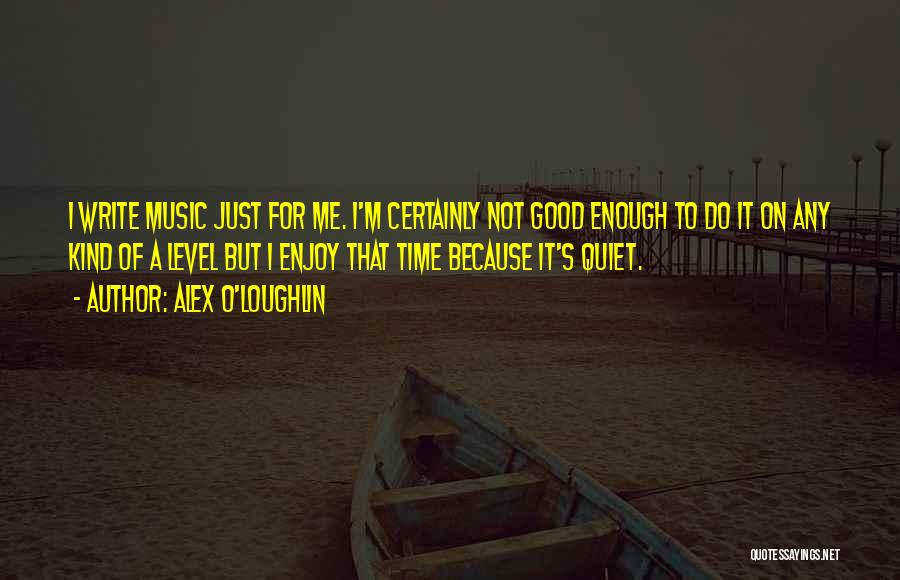 Alex O'Loughlin Quotes: I Write Music Just For Me. I'm Certainly Not Good Enough To Do It On Any Kind Of A Level