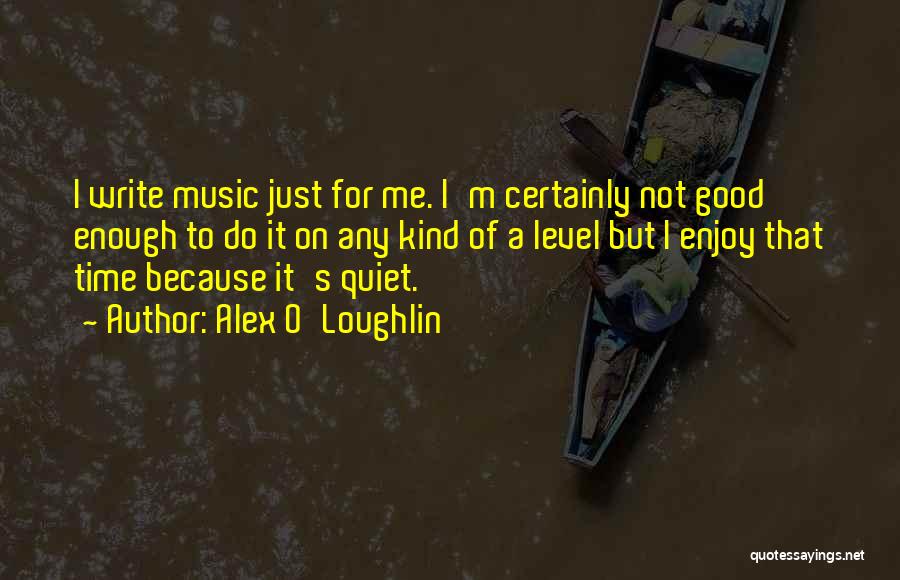 Alex O'Loughlin Quotes: I Write Music Just For Me. I'm Certainly Not Good Enough To Do It On Any Kind Of A Level