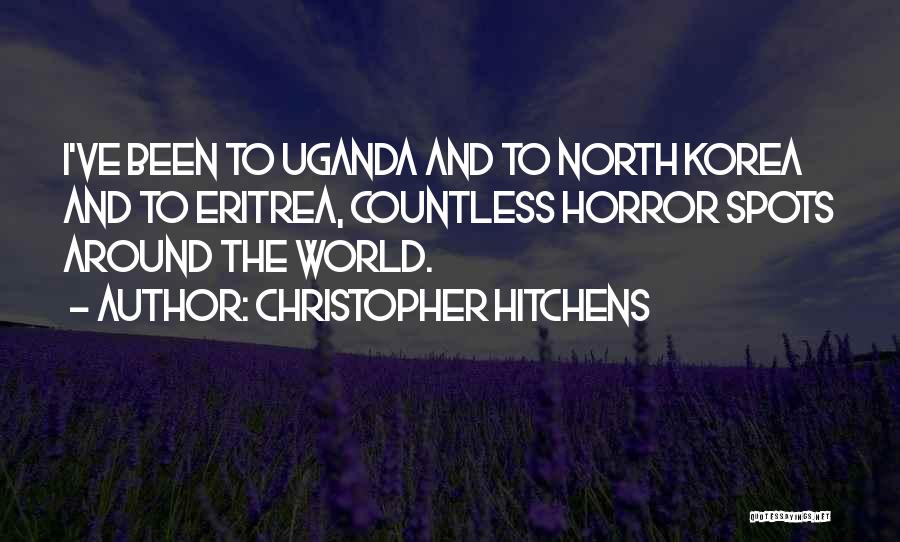 Christopher Hitchens Quotes: I've Been To Uganda And To North Korea And To Eritrea, Countless Horror Spots Around The World.