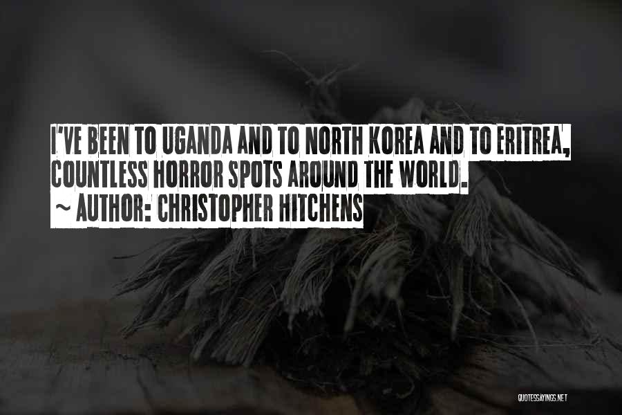 Christopher Hitchens Quotes: I've Been To Uganda And To North Korea And To Eritrea, Countless Horror Spots Around The World.