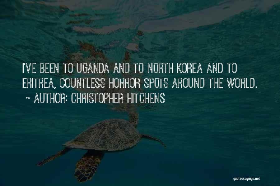 Christopher Hitchens Quotes: I've Been To Uganda And To North Korea And To Eritrea, Countless Horror Spots Around The World.