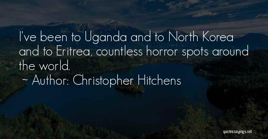 Christopher Hitchens Quotes: I've Been To Uganda And To North Korea And To Eritrea, Countless Horror Spots Around The World.