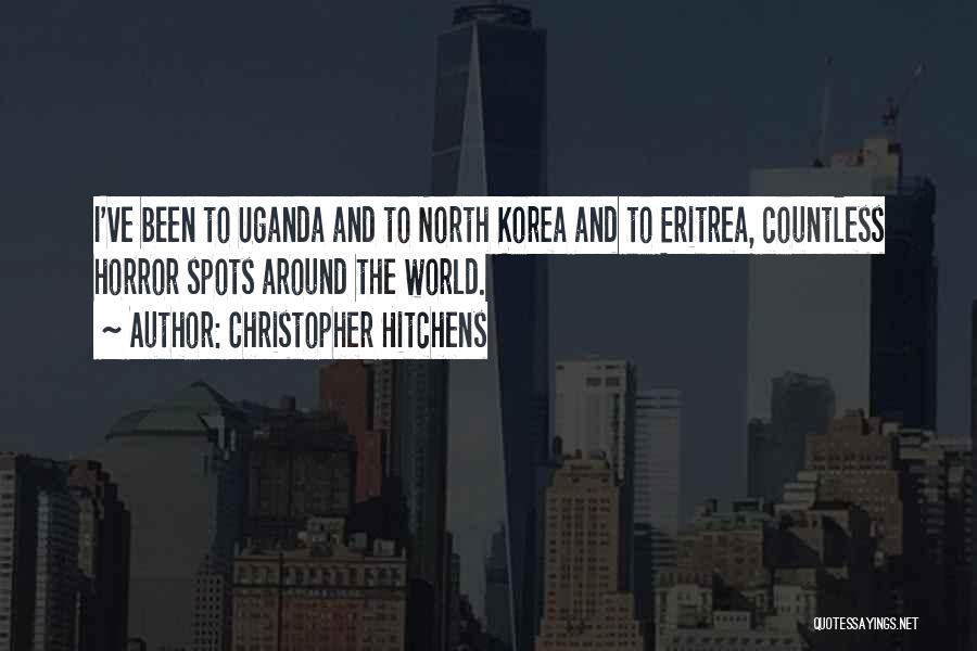 Christopher Hitchens Quotes: I've Been To Uganda And To North Korea And To Eritrea, Countless Horror Spots Around The World.