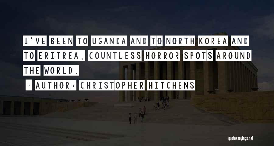 Christopher Hitchens Quotes: I've Been To Uganda And To North Korea And To Eritrea, Countless Horror Spots Around The World.