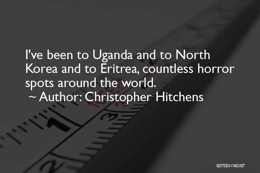 Christopher Hitchens Quotes: I've Been To Uganda And To North Korea And To Eritrea, Countless Horror Spots Around The World.