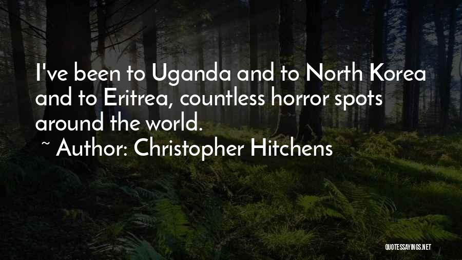 Christopher Hitchens Quotes: I've Been To Uganda And To North Korea And To Eritrea, Countless Horror Spots Around The World.