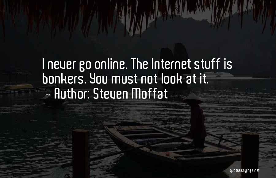 Steven Moffat Quotes: I Never Go Online. The Internet Stuff Is Bonkers. You Must Not Look At It.