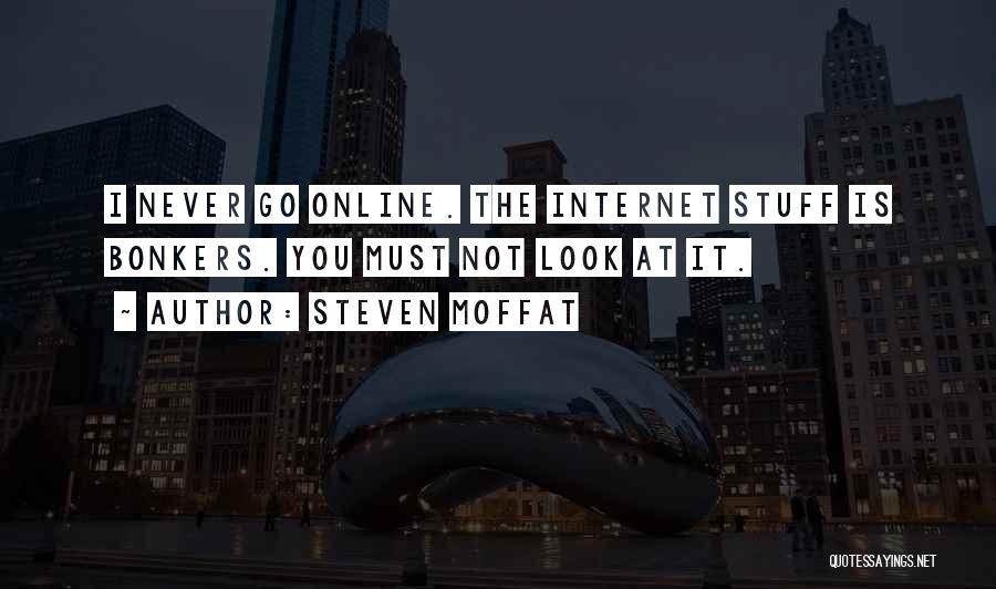 Steven Moffat Quotes: I Never Go Online. The Internet Stuff Is Bonkers. You Must Not Look At It.