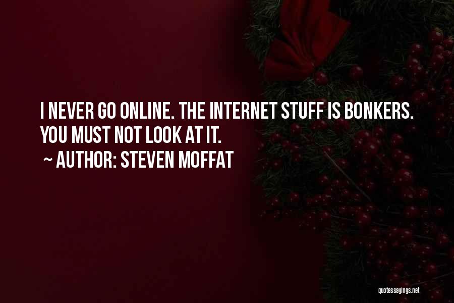 Steven Moffat Quotes: I Never Go Online. The Internet Stuff Is Bonkers. You Must Not Look At It.