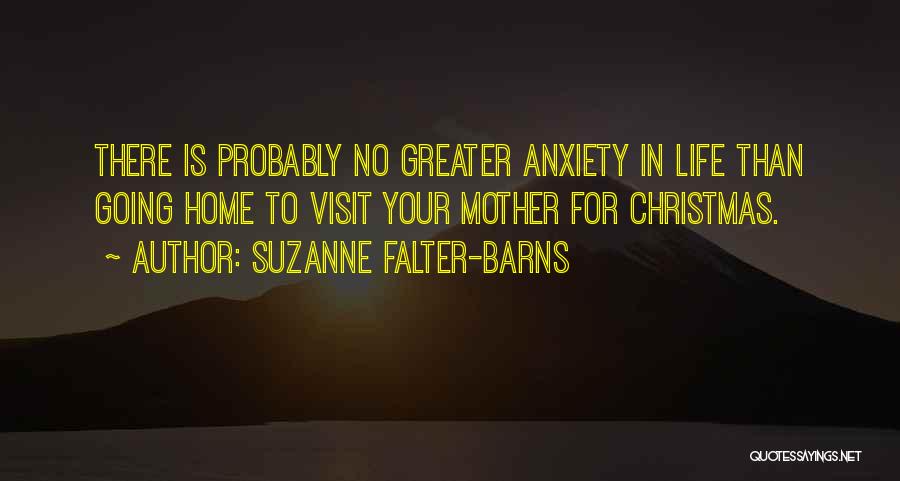 Suzanne Falter-Barns Quotes: There Is Probably No Greater Anxiety In Life Than Going Home To Visit Your Mother For Christmas.