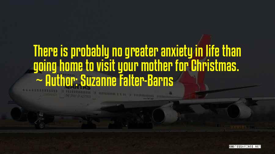 Suzanne Falter-Barns Quotes: There Is Probably No Greater Anxiety In Life Than Going Home To Visit Your Mother For Christmas.