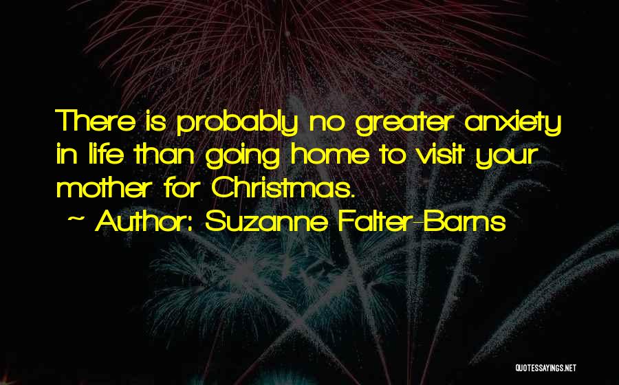 Suzanne Falter-Barns Quotes: There Is Probably No Greater Anxiety In Life Than Going Home To Visit Your Mother For Christmas.