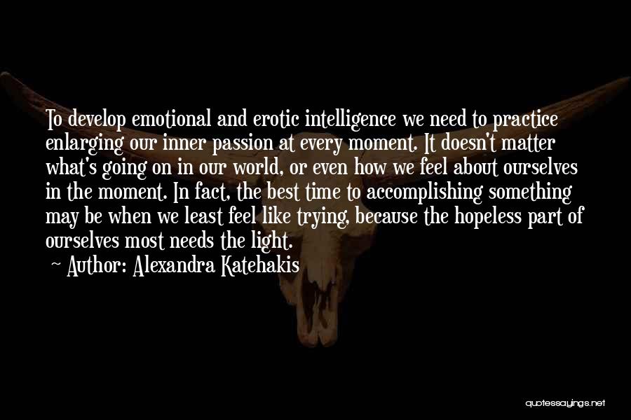 Alexandra Katehakis Quotes: To Develop Emotional And Erotic Intelligence We Need To Practice Enlarging Our Inner Passion At Every Moment. It Doesn't Matter