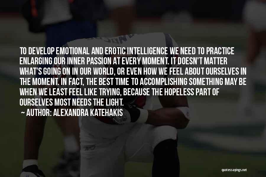 Alexandra Katehakis Quotes: To Develop Emotional And Erotic Intelligence We Need To Practice Enlarging Our Inner Passion At Every Moment. It Doesn't Matter