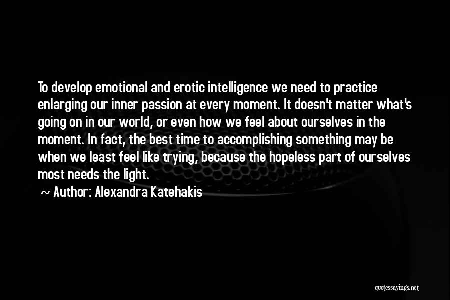 Alexandra Katehakis Quotes: To Develop Emotional And Erotic Intelligence We Need To Practice Enlarging Our Inner Passion At Every Moment. It Doesn't Matter