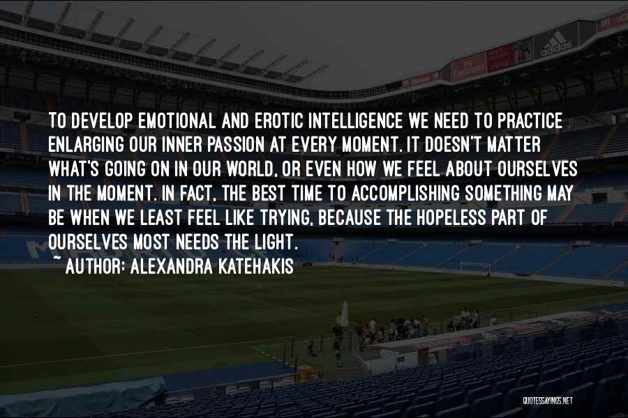 Alexandra Katehakis Quotes: To Develop Emotional And Erotic Intelligence We Need To Practice Enlarging Our Inner Passion At Every Moment. It Doesn't Matter