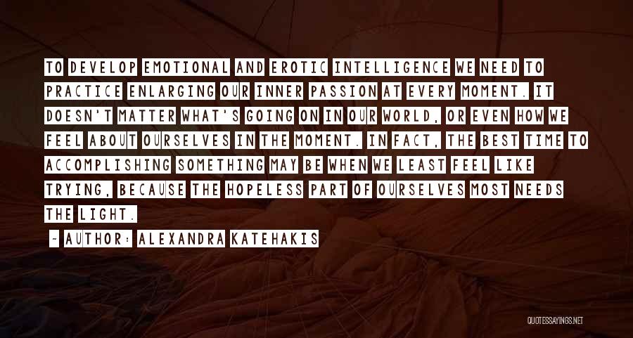 Alexandra Katehakis Quotes: To Develop Emotional And Erotic Intelligence We Need To Practice Enlarging Our Inner Passion At Every Moment. It Doesn't Matter