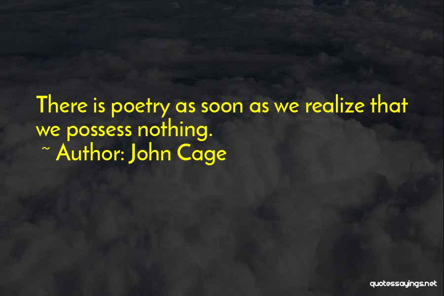 John Cage Quotes: There Is Poetry As Soon As We Realize That We Possess Nothing.