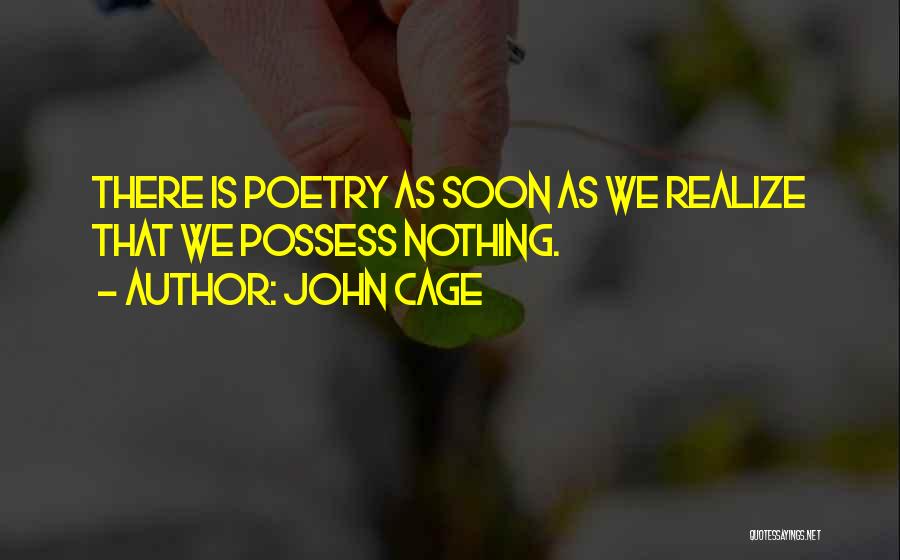 John Cage Quotes: There Is Poetry As Soon As We Realize That We Possess Nothing.