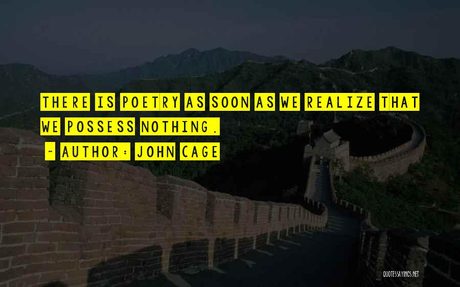 John Cage Quotes: There Is Poetry As Soon As We Realize That We Possess Nothing.