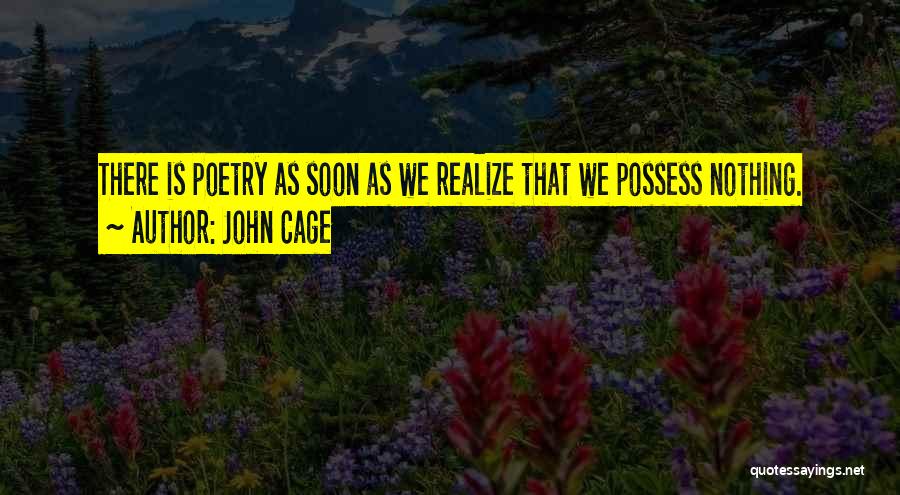 John Cage Quotes: There Is Poetry As Soon As We Realize That We Possess Nothing.