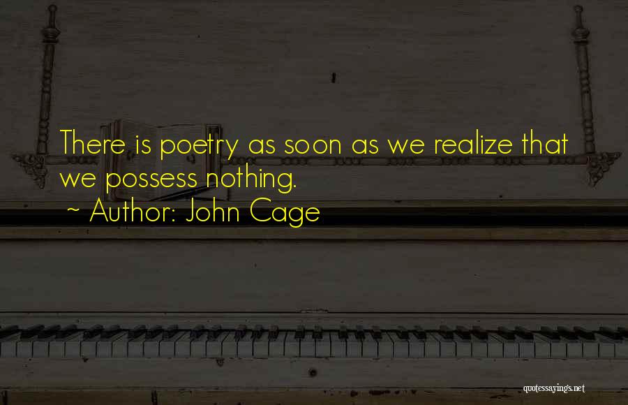 John Cage Quotes: There Is Poetry As Soon As We Realize That We Possess Nothing.