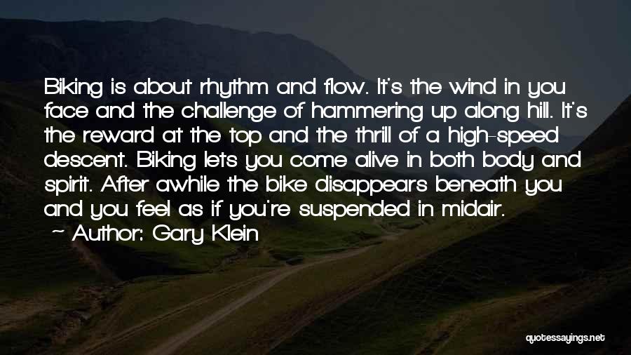 Gary Klein Quotes: Biking Is About Rhythm And Flow. It's The Wind In You Face And The Challenge Of Hammering Up Along Hill.