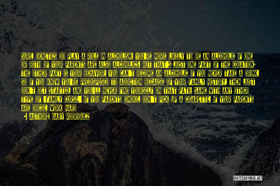 Gaby Rodriguez Quotes: Sure, Genetics Do Play A Role In Alcholism. You're More Likely To Be An Alcoholic If One Or Both Of