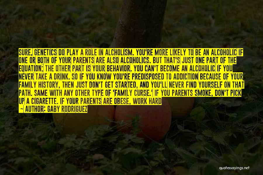 Gaby Rodriguez Quotes: Sure, Genetics Do Play A Role In Alcholism. You're More Likely To Be An Alcoholic If One Or Both Of