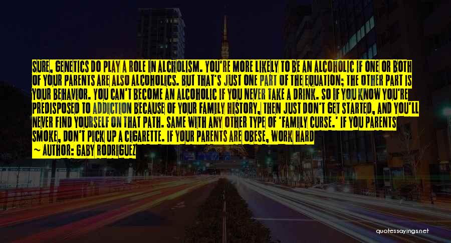 Gaby Rodriguez Quotes: Sure, Genetics Do Play A Role In Alcholism. You're More Likely To Be An Alcoholic If One Or Both Of