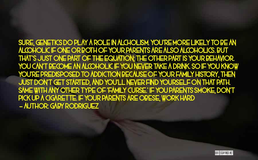 Gaby Rodriguez Quotes: Sure, Genetics Do Play A Role In Alcholism. You're More Likely To Be An Alcoholic If One Or Both Of