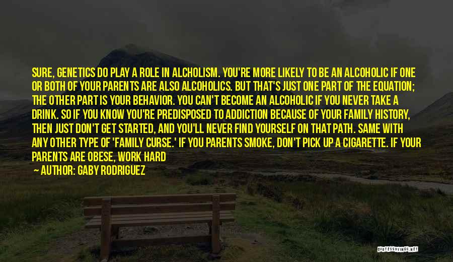 Gaby Rodriguez Quotes: Sure, Genetics Do Play A Role In Alcholism. You're More Likely To Be An Alcoholic If One Or Both Of