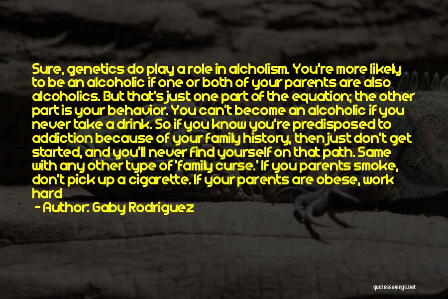 Gaby Rodriguez Quotes: Sure, Genetics Do Play A Role In Alcholism. You're More Likely To Be An Alcoholic If One Or Both Of